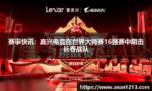赛事快讯：嘉兴电竞在世界大师赛16强赛中阻击长春战队