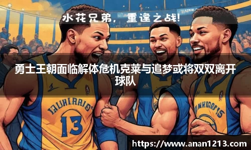 勇士王朝面临解体危机克莱与追梦或将双双离开球队